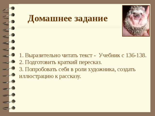  Домашнее задание  1. Выразительно читать текст - Учебник с 136-138 . 2 . Подготовить краткий пересказ. 3. Попробовать себя в роли художника, создать иллюстрацию к рассказу. 