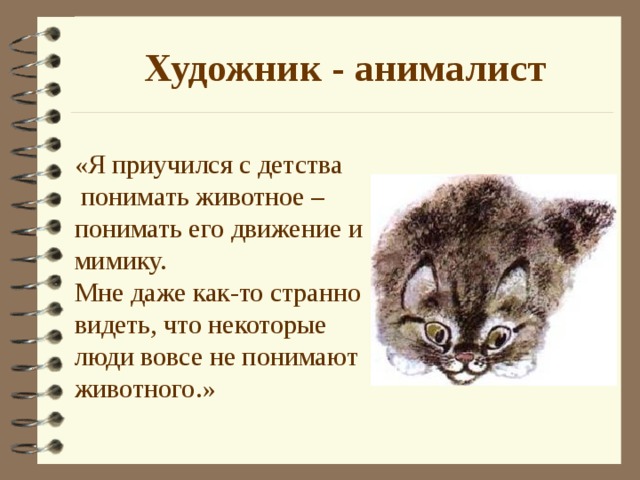 Художник - анималист «Я приучился с детства  понимать животное – понимать его движение и мимику. Мне даже как-то странно видеть, что некоторые люди вовсе не понимают животного . »  