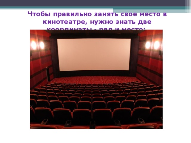 Чтобы правильно занять свое место в кинотеатре, нужно знать две координаты - ряд и место; 