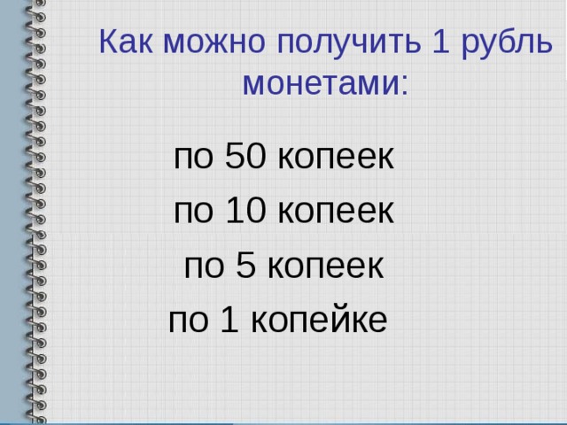 Как можно получить 1 рубль монетами: по 50 копеек по 10 копеек по 5 копеек по 1 копейке 