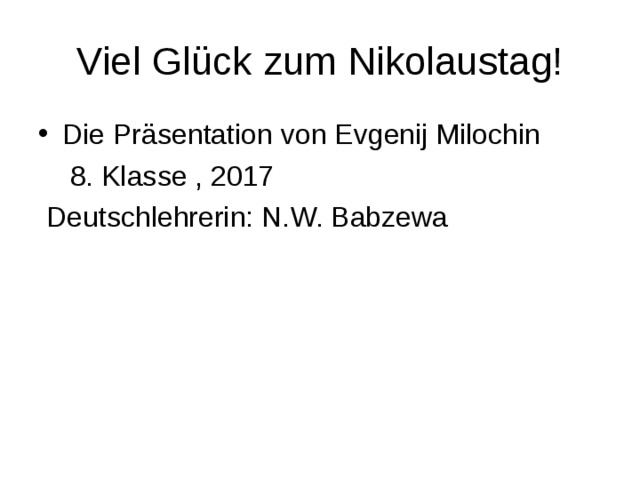 Viel Glück zum Nikolaustag! Die Präsentation von Evgenij Milochin  8. Klasse , 2017  Deutschlehrerin: N.W. Babzewa 