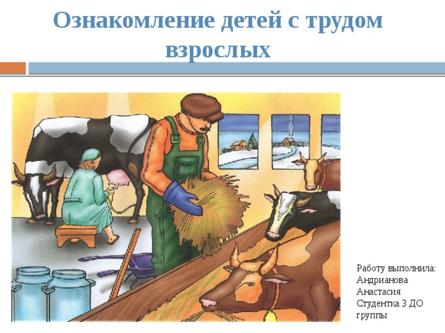 Ознакомление детей с трудом взрослых Работу выполнила: Андрианова Анастасия Студентка 3 ДО группы 