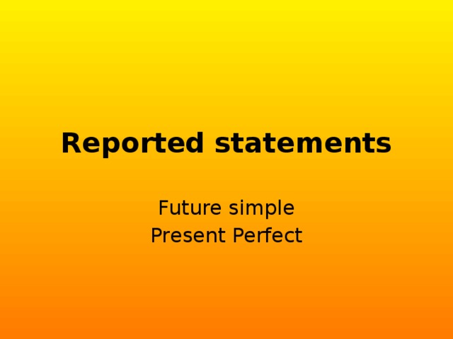 Reported statements Future simple Present Perfect 