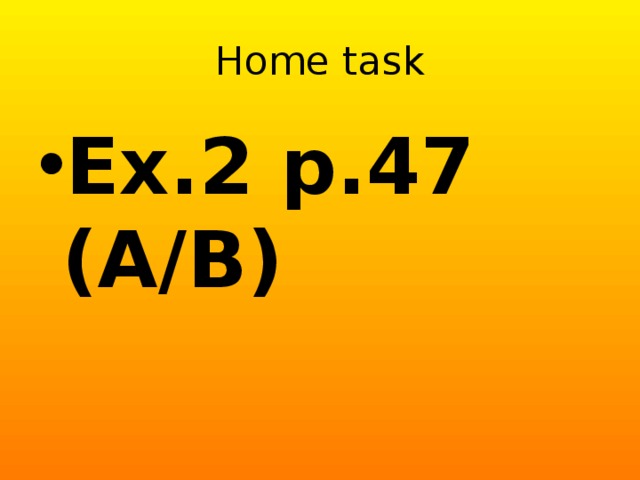 Home task Ex.2 p.47 (A/B) 