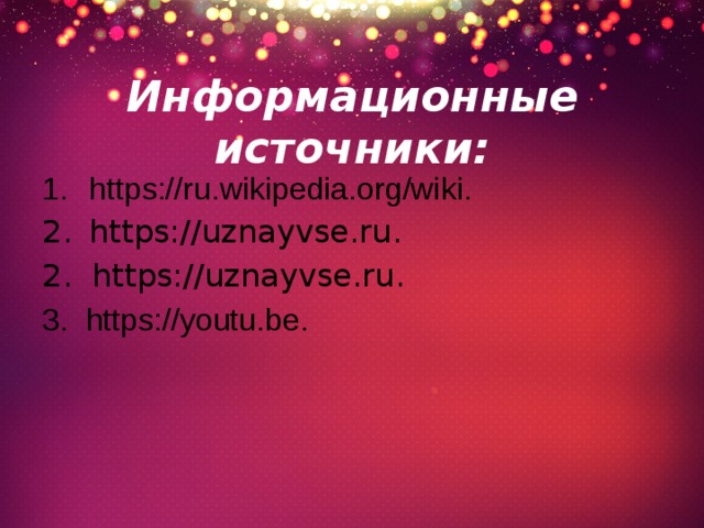 Информационные источники: https://ru.wikipedia.org/wiki. https://uznayvse.ru. 2. https://uznayvse.ru. 3. https://youtu.be. 