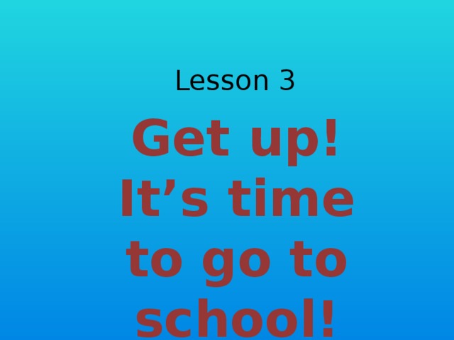 Lesson 3 Get up! It’s time to go to school! 