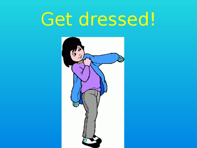 Get dressed! 