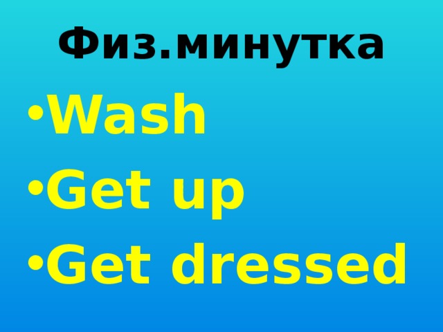 Физ.минутка Wash Get up Get dressed  