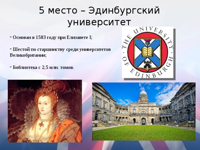 5 место – Эдинбургский университет  Основан в 1583 году при Елизавете I;  Шестой по старшинству среди университетов Великобритании;  Библиотека с 2,5 млн. томов. 