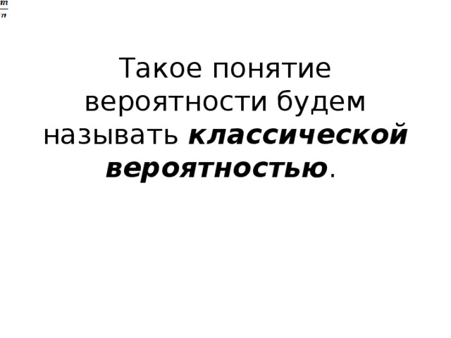 Такое понятие вероятности будем называть классической вероятностью . 