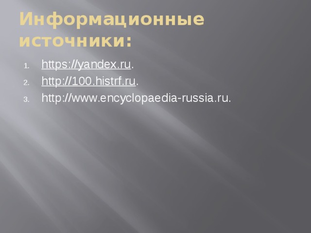 Информационные источники: https://yandex.ru . http://100.histrf.ru . http://www.encyclopaedia-russia.ru. 