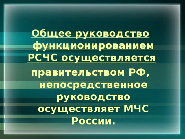  Общее руководство функционированием РСЧС осуществляется  правительством РФ, непосредственное руководство осуществляет МЧС России. 