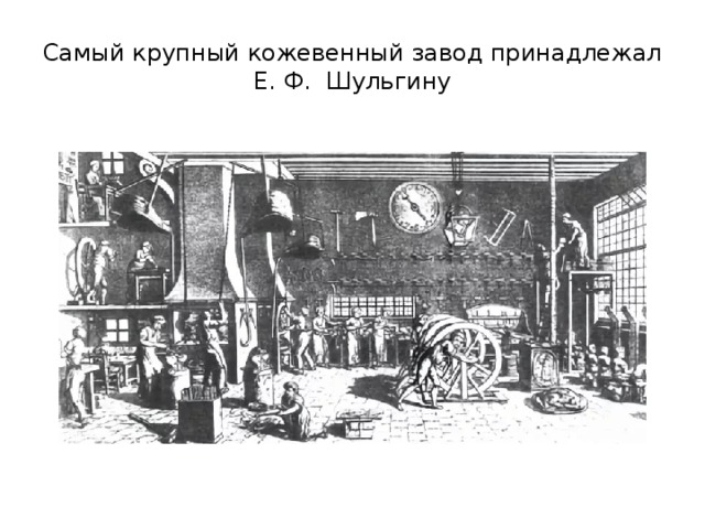 Самый крупный кожевенный завод принадлежал Е. Ф. Шульгину 