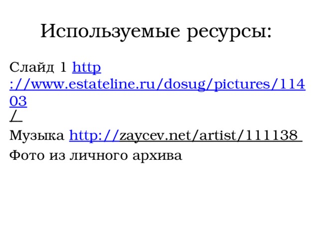 Используемые ресурсы: Слайд 1 http ://www.estateline.ru/dosug/pictures/11403 /  Музыка http :// zaycev.net/artist/111138  Фото из личного архива 