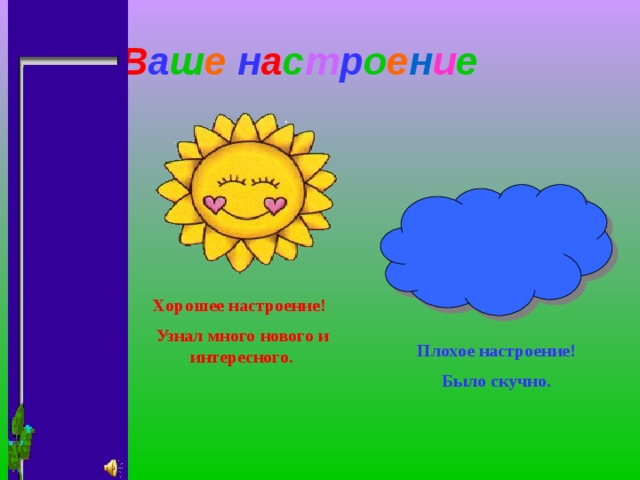 В а ш е  н а с т р о е н и е Хорошее настроение! Узнал много нового и интересного. Плохое настроение! Было скучно. 