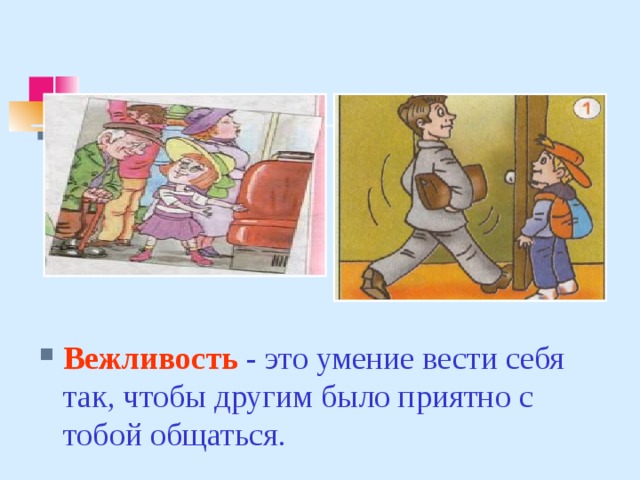 Вежливость  - это умение вести себя так, чтобы другим было приятно с тобой общаться. 