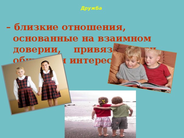   Дружба – близкие отношения, основанные на взаимном доверии, привязанности, общности интересов». 