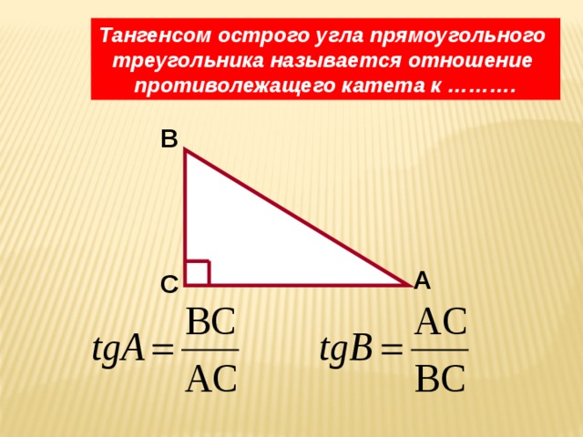 Тангенсом острого угла прямоугольного треугольника называется отношение противолежащего катета к ………. B A C 