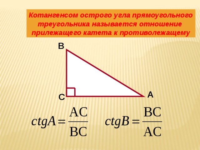 Котангенсом острого угла прямоугольного треугольника называется отношение прилежащего катета к противолежащему B A C 