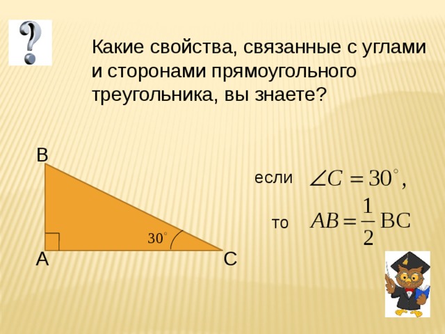 Какие свойства, связанные с углами и сторонами прямоугольного треугольника, вы знаете? B если то A C 