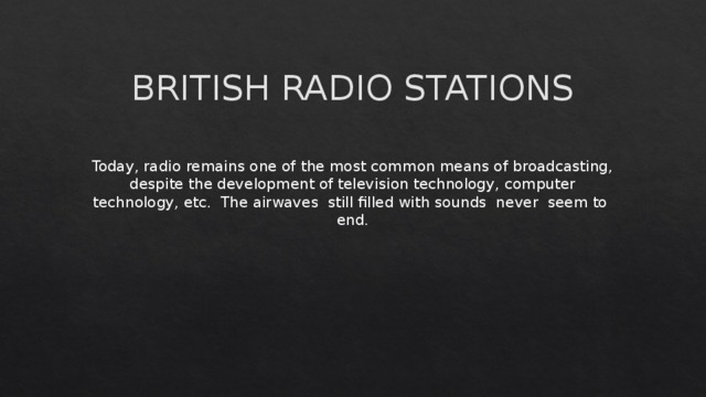 BRITISH RADIO STATIONS Today, radio remains one of the most common means of broadcasting, despite the development of television technology, computer technology, etc. The airwaves still filled with sounds never seem to end. 