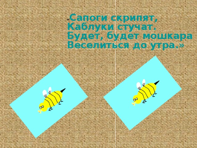  « Сапоги скрипят,  Каблуки стучат.  Будет, будет мошкара  Веселиться до утра.» 