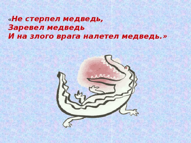  « Не стерпел медведь,  Заревел медведь  И на злого врага налетел медведь.» 