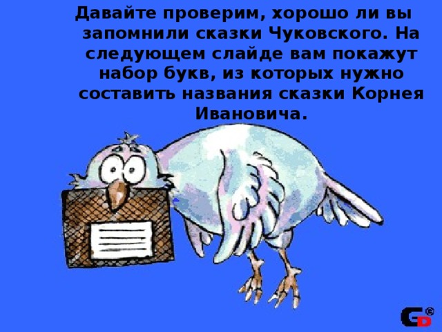 Давайте проверим, хорошо ли вы запомнили сказки Чуковского. На следующем слайде вам покажут набор букв, из которых нужно составить названия сказки Корнея Ивановича. 