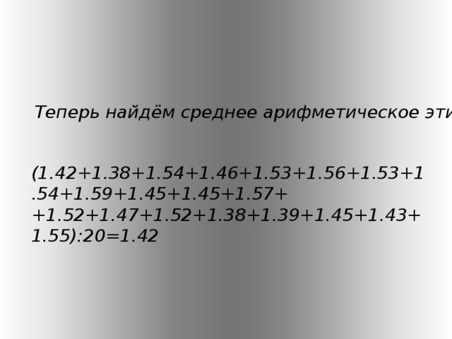 Теперь найдём среднее арифметическое этих отношений :  (1.42+1.38+1.54+1.46+1.53+1.56 +1.53+1.54+1 . 59 +1.45+1.45+1.57++1.52+1.47+1.52+1.38+1.39+1.45+1.43+1.55):20=1.42 