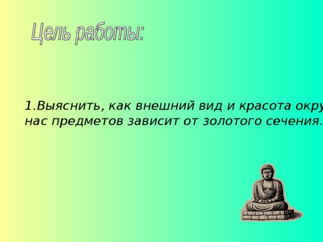 Выяснить, как внешний вид и красота окружающих нас предметов зависит от золотого сечения.  