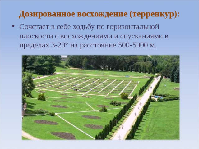 Дозированное восхождение (терренкур):   Сочетает в себе ходьбу по горизонтальной плоскости с восхождениями и спусканиями в пределах 3-20° на расстояние 500-5000 м. 