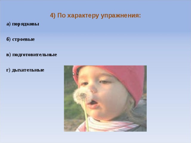  4) По характеру упражнения: а) порядковы  б) строевые  в) подготовительные  г) дыхательные          