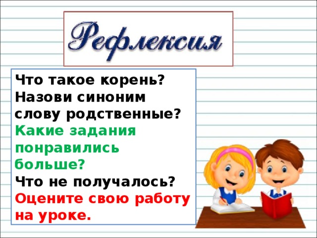 Что такое корень? Назови синоним слову родственные? Какие задания понравились больше? Что не получалось? Оцените свою работу на уроке. 
