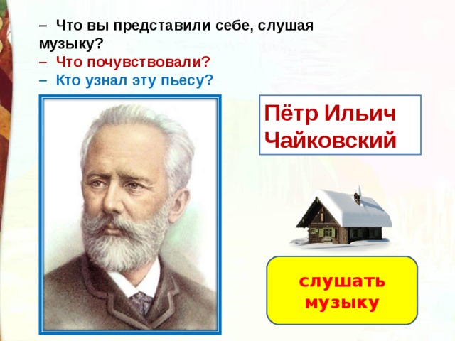 –   Что вы представили себе, слушая музыку?  –  Что почувствовали?  –  Кто узнал эту пьесу? Пётр Ильич Чайковский слушать музыку 