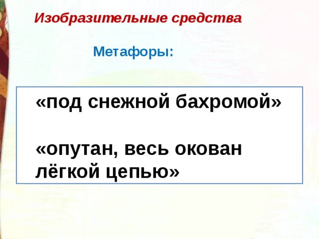  Изобразительные средства   Метафоры: «под снежной бахромой»  «опутан, весь окован лёгкой цепью» «под снежной бахромой»  «опутан, весь окован лёгкой цепью» 