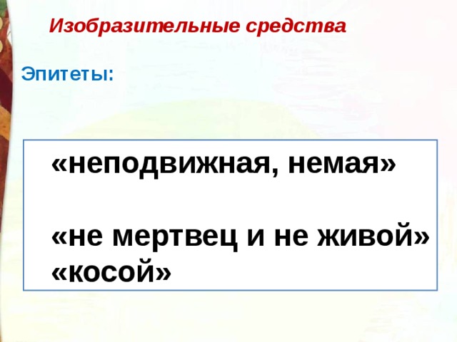 Изобразительные средства  Эпитеты: «неподвижная, немая»  «не мертвец и не живой» «косой» «неподвижная, немая»  «не мертвец и не живой» «косой» 