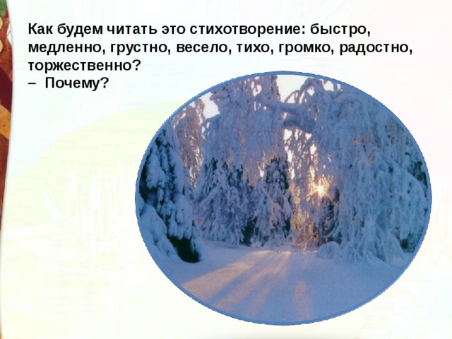 Как будем читать это стихотворение: быстро, медленно, грустно, весело, тихо, громко, радостно, торжественно?  –  Почему? 