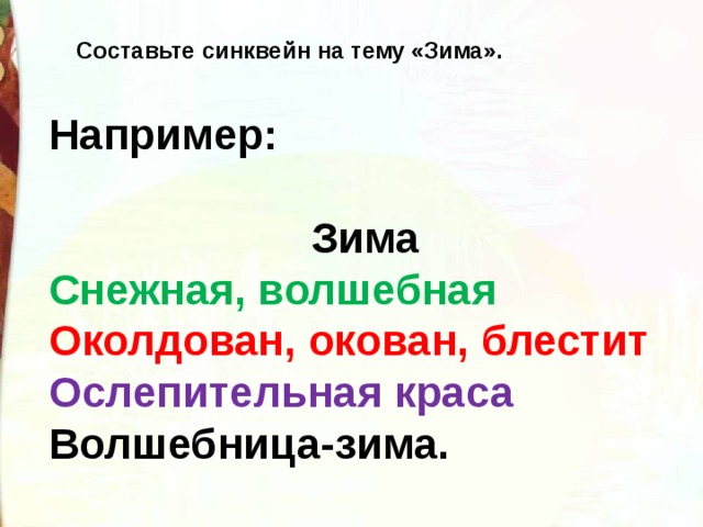 Составьте синквейн на тему «Зима». Например:   Зима Снежная, волшебная Околдован, окован, блестит Ослепительная краса Волшебница-зима. 