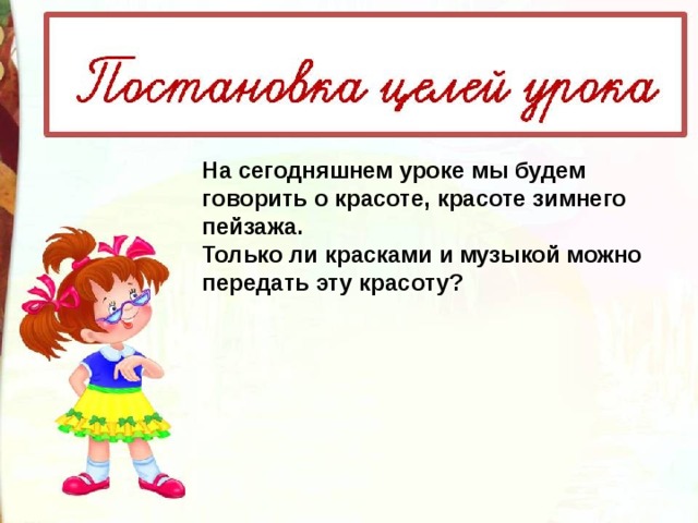 На сегодняшнем уроке мы будем говорить о красоте, красоте зимнего пейзажа. Только ли красками и музыкой можно передать эту красоту? 