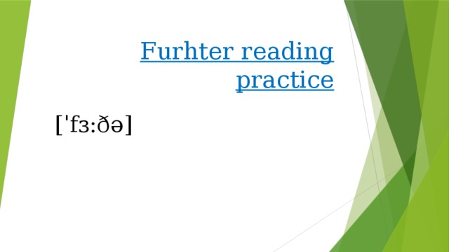 Furhter reading practice [ˈfɜ:ðə] 