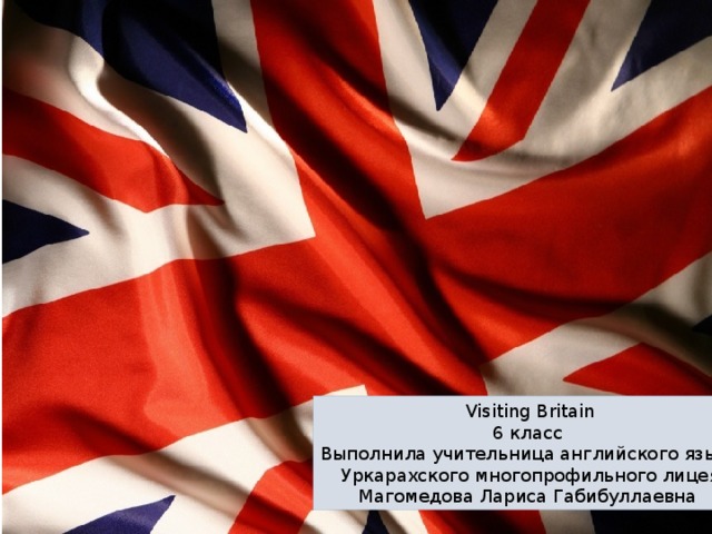 Visiting Britain 6 класс Выполнила учительница английского языка Уркарахского многопрофильного лицея Магомедова Лариса Габибуллаевна 