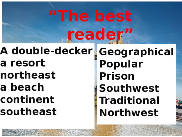 “ The best reader” A double-decker a resort northeast a beach continent southeast Geographical Popular Prison Southwest Traditional Northwest 