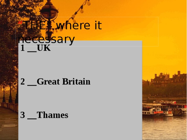 “ THE” where it necessary 1 __UK   2 __Great Britain   3 __Thames   4 ___Hyde Park    5 __ Trafalgar Square   6 __ Downing Street   7 __Ireland    8 ___Edinburgh   