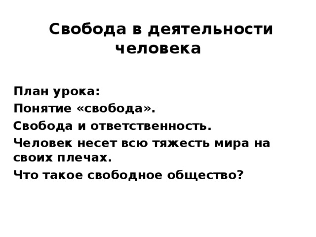  Свобода в деятельности человека План урока: Понятие «свобода». Свобода и ответственность. Человек несет всю тяжесть мира на своих плечах. Что такое свободное общество? 