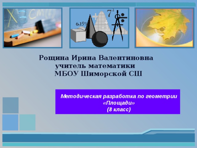 Рощина Ирина Валентиновна  учитель математики  МБОУ Шиморской СШ Методическая разработка по геометрии «Площади» (8 класс) 