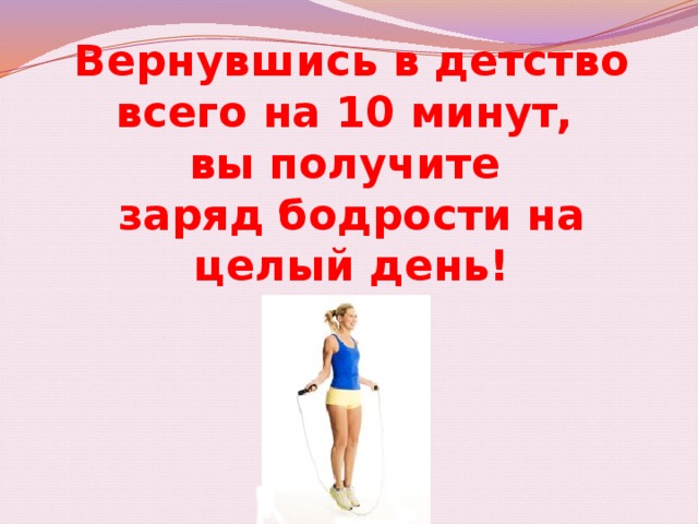 Вернувшись в детство всего на 10 минут, вы получите заряд бодрости на целый день! 