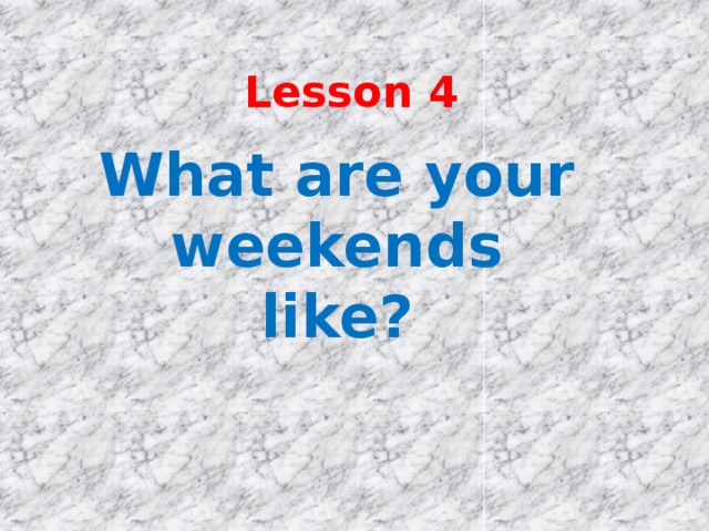 Lesson 4 What are your weekends like? 