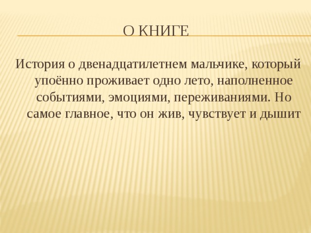 О книге История о двенадцатилетнем мальчике, который упоённо проживает одно лето, наполненное событиями, эмоциями, переживаниями. Но самое главное, что он жив, чувствует и дышит 