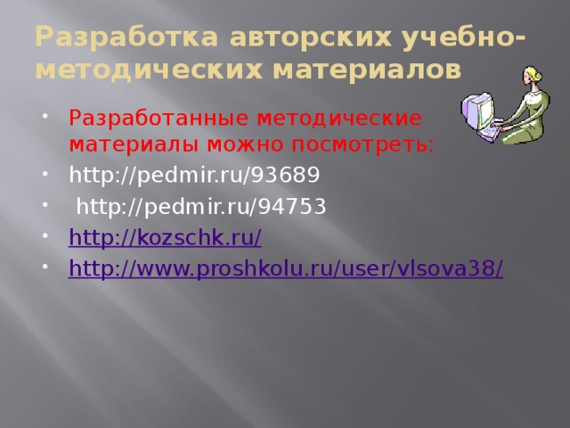 Разработка авторских учебно-методических материалов Разработанные методические материалы можно посмотреть: http://pedmir.ru/93689  http://pedmir.ru/94753 http://kozschk.ru/ http://www.proshkolu.ru/user/vlsova38/ 