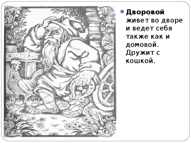 Дворовой живет во дворе и ведет себя также как и домовой. Дружит с кошкой.  